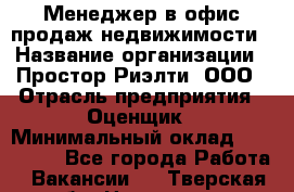 Менеджер в офис продаж недвижимости › Название организации ­ Простор-Риэлти, ООО › Отрасль предприятия ­ Оценщик › Минимальный оклад ­ 140 000 - Все города Работа » Вакансии   . Тверская обл.,Нелидово г.